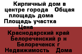 Кирпичный дом в центре города › Общая площадь дома ­ 100 › Площадь участка ­ 1 000 › Цена ­ 2 600 000 - Краснодарский край, Белореченский р-н, Белореченск г. Недвижимость » Дома, коттеджи, дачи продажа   